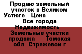 Продаю земельный участок в Великом Устюге › Цена ­ 2 500 000 - Все города Недвижимость » Земельные участки продажа   . Томская обл.,Стрежевой г.